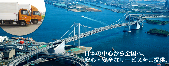 日本の中心から全国へ、安心・安全なサービスをご提供。